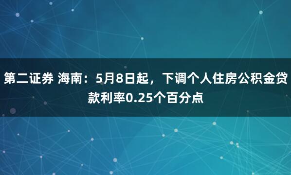 第二证券 海南：5月8日起，下调个人住房公积金贷款利率0.25个百分点