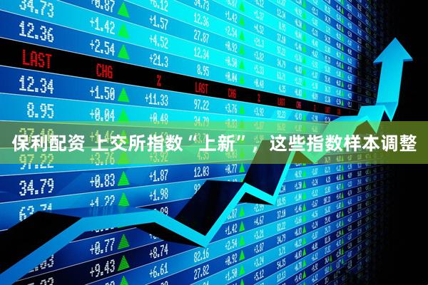 保利配资 上交所指数“上新”，这些指数样本调整