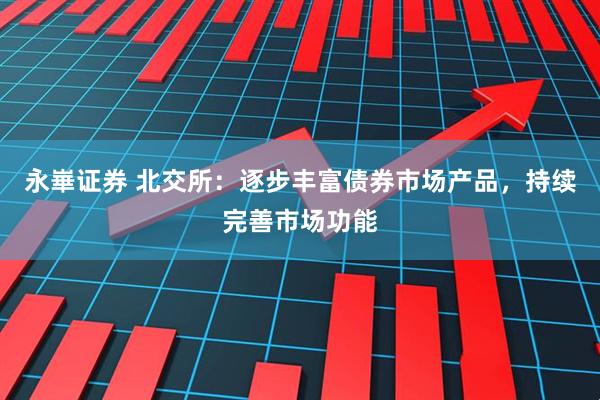 永崋证券 北交所：逐步丰富债券市场产品，持续完善市场功能