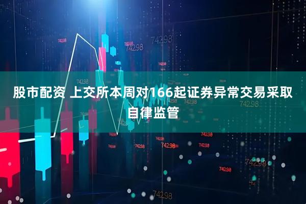 股市配资 上交所本周对166起证券异常交易采取自律监管