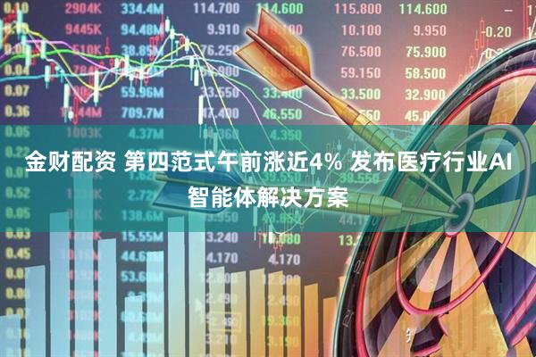金财配资 第四范式午前涨近4% 发布医疗行业AI智能体解决方案