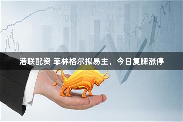 港联配资 菲林格尔拟易主，今日复牌涨停
