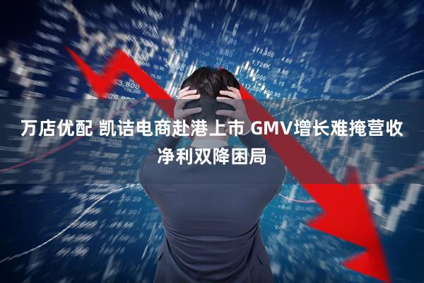 万店优配 凯诘电商赴港上市 GMV增长难掩营收净利双降困局