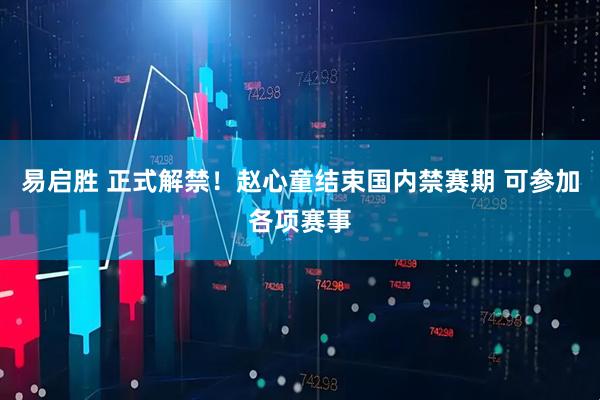 易启胜 正式解禁！赵心童结束国内禁赛期 可参加各项赛事