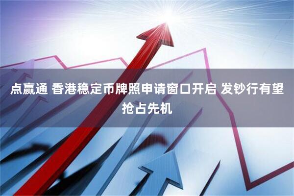 点赢通 香港稳定币牌照申请窗口开启 发钞行有望抢占先机