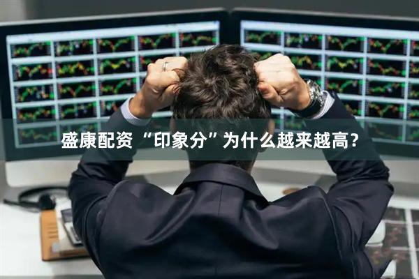 盛康配资 “印象分”为什么越来越高？