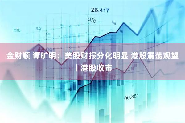 金财顺 谭旷明：美股财报分化明显 港股震荡观望丨港股收市